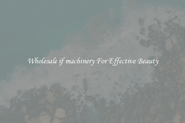 Wholesale if machinery For Effective Beauty