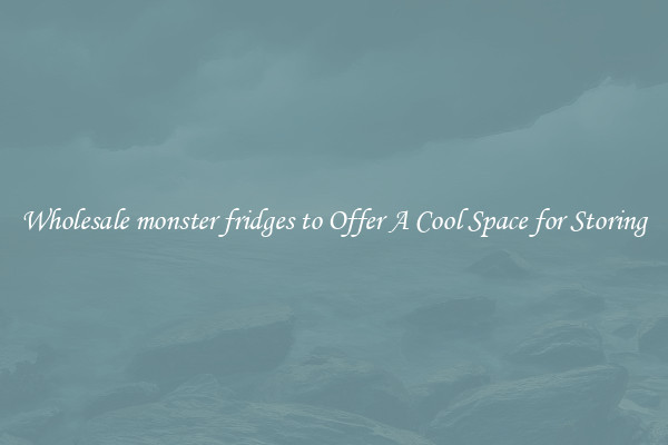 Wholesale monster fridges to Offer A Cool Space for Storing