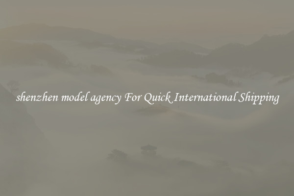 shenzhen model agency For Quick International Shipping