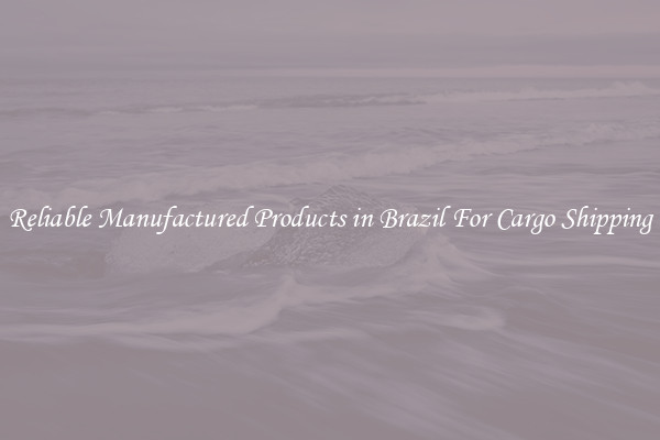 Reliable Manufactured Products in Brazil For Cargo Shipping