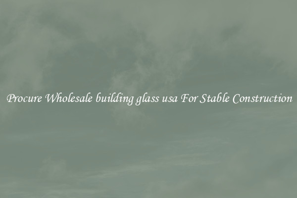 Procure Wholesale building glass usa For Stable Construction