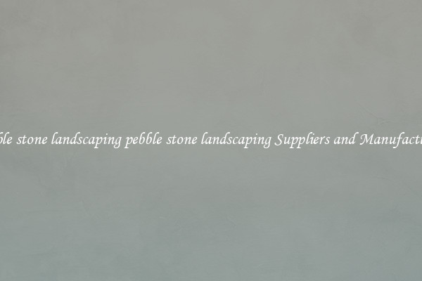 pebble stone landscaping pebble stone landscaping Suppliers and Manufacturers