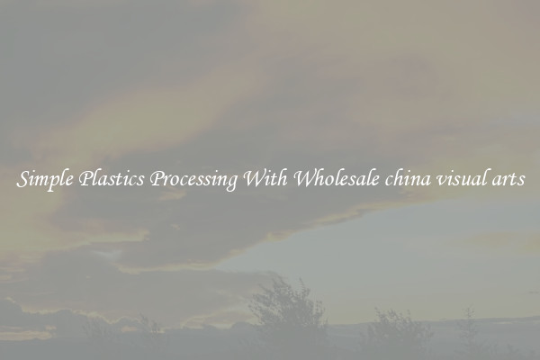 Simple Plastics Processing With Wholesale china visual arts