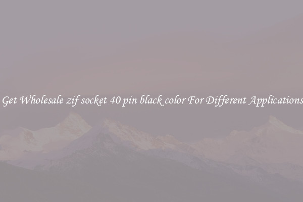Get Wholesale zif socket 40 pin black color For Different Applications