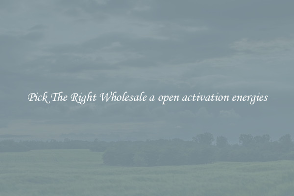 Pick The Right Wholesale a open activation energies