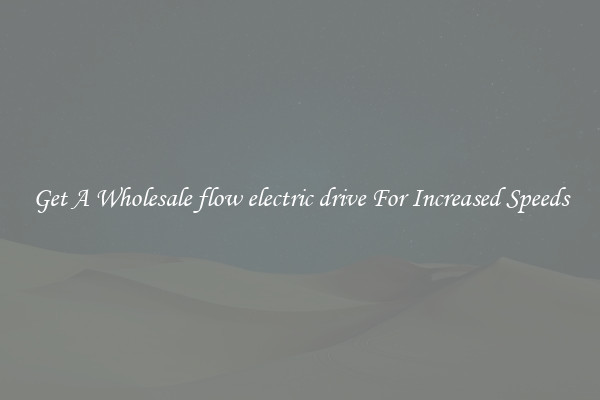 Get A Wholesale flow electric drive For Increased Speeds