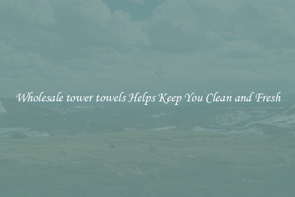 Wholesale tower towels Helps Keep You Clean and Fresh