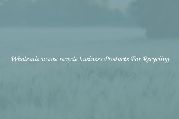 Wholesale waste recycle business Products For Recycling