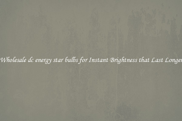 Wholesale dc energy star bulbs for Instant Brightness that Last Longer