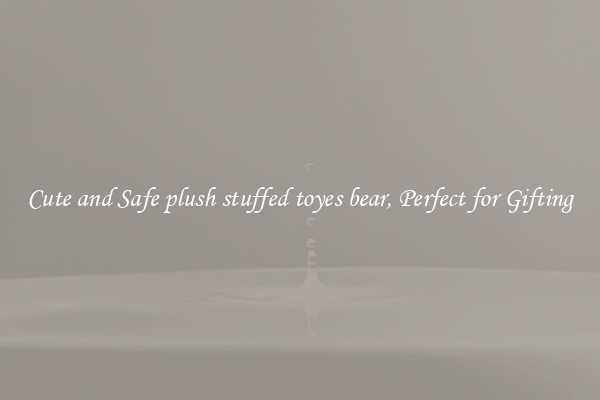 Cute and Safe plush stuffed toyes bear, Perfect for Gifting