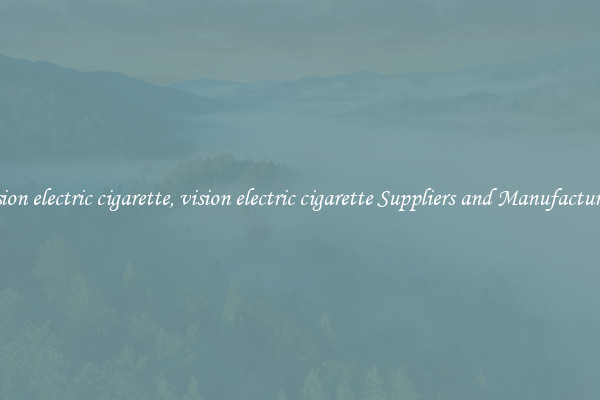 vision electric cigarette, vision electric cigarette Suppliers and Manufacturers