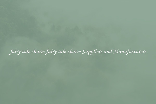 fairy tale charm fairy tale charm Suppliers and Manufacturers