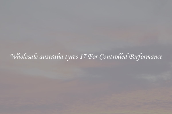 Wholesale australia tyres 17 For Controlled Performance