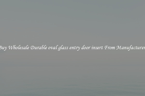 Buy Wholesale Durable oval glass entry door insert From Manufacturers