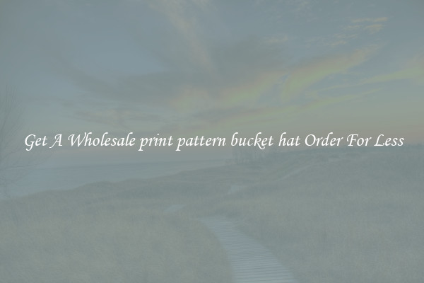 Get A Wholesale print pattern bucket hat Order For Less