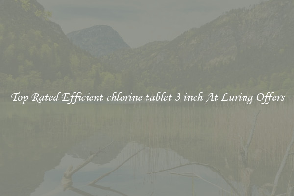 Top Rated Efficient chlorine tablet 3 inch At Luring Offers