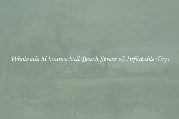 Wholesale hi bounce ball Beach Stress & Inflatable Toys