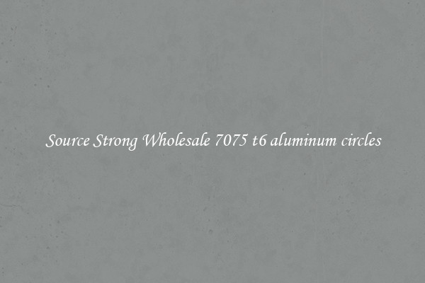 Source Strong Wholesale 7075 t6 aluminum circles
