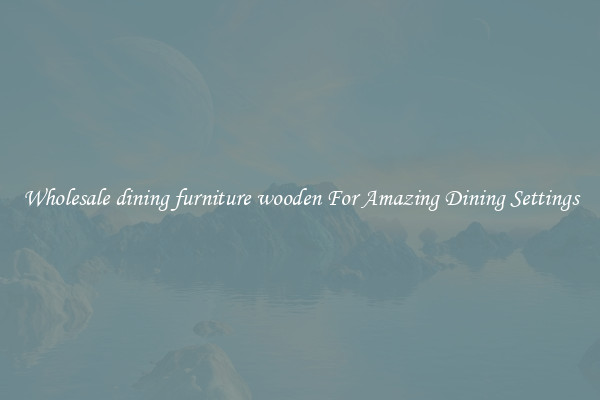 Wholesale dining furniture wooden For Amazing Dining Settings