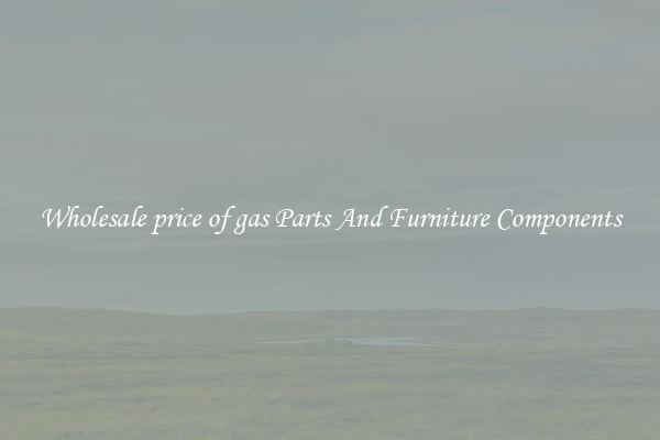 Wholesale price of gas Parts And Furniture Components