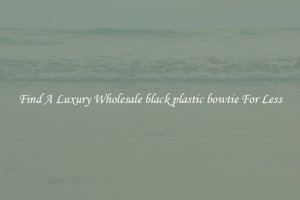 Find A Luxury Wholesale black plastic bowtie For Less