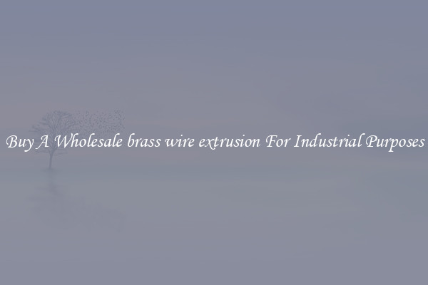 Buy A Wholesale brass wire extrusion For Industrial Purposes