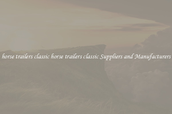horse trailers classic horse trailers classic Suppliers and Manufacturers