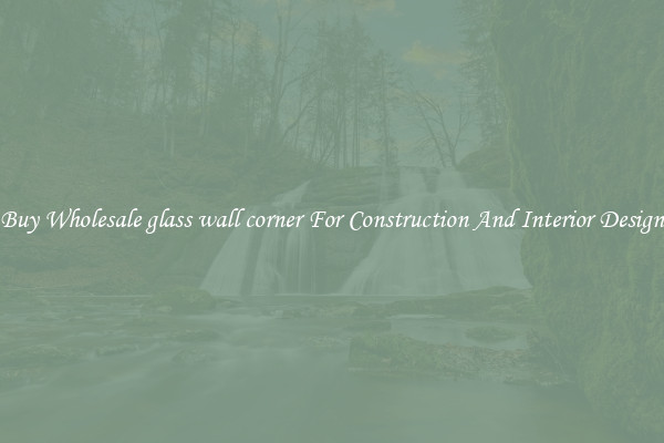 Buy Wholesale glass wall corner For Construction And Interior Design