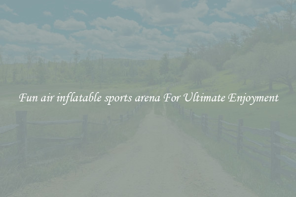 Fun air inflatable sports arena For Ultimate Enjoyment