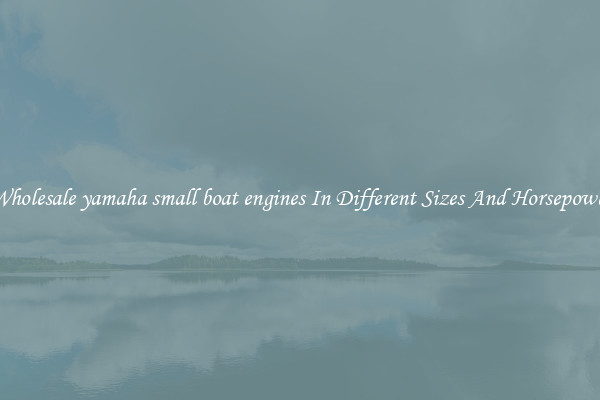 Wholesale yamaha small boat engines In Different Sizes And Horsepower