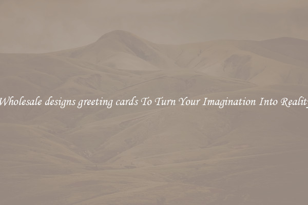 Wholesale designs greeting cards To Turn Your Imagination Into Reality
