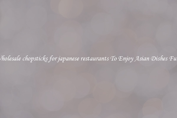 Wholesale chopsticks for japanese restaurants To Enjoy Asian Dishes Fully