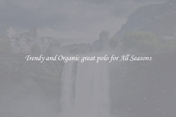 Trendy and Organic great polo for All Seasons