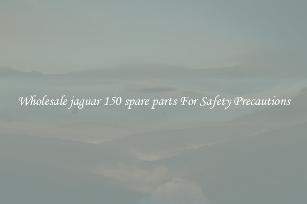 Wholesale jaguar 150 spare parts For Safety Precautions