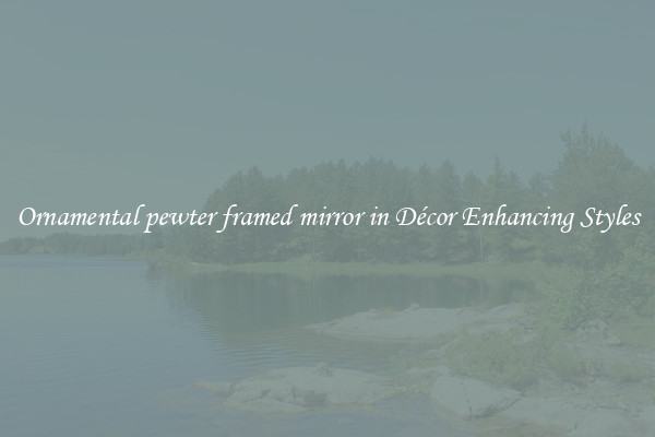 Ornamental pewter framed mirror in Décor Enhancing Styles
