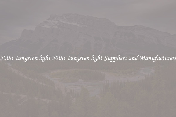 500w tungsten light 500w tungsten light Suppliers and Manufacturers